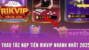 Chi tiết hướng dẫn nạp tiền RikVIP nhanh chóng, an toàn và hiệu quả